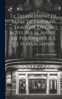 Le Tremblement De Terre De Lisbonne, Tragédie En Cinq Actes Par M. André, Me Perruquier (i. E. J. H. Marchand)... 1022318055 Book Cover
