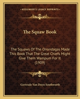 The Squaw Book: The Squaws of the Onondagas Made This Book That the Great Chiefs Might Give Them Wampum for It, So That the Squaws, Ha 1165589230 Book Cover
