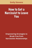 How to Get a Narcissist to Leave You: Empowering Strategies to Break Free from Narcissistic Relationships B0CQBQ7GQ3 Book Cover
