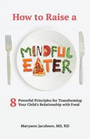 How to Raise a Mindful Eater: 8 Powerful Principles for Transforming Your Child's Relationship with Food 1541129288 Book Cover
