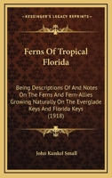 Ferns Of Tropical Florida: Being Descriptions Of And Notes On The Ferns And Fern-Allies Growing Naturally On The Everglade Keys And Florida Keys 1246611759 Book Cover