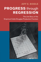 Progress Through Regression: The Life Story of the Empirical Cobb-Douglas Production Function 1009686577 Book Cover