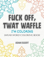 Fuck Off Twat Waffle: I Am Coloring: Adult Swear Word Coloring Book B0BZ6YL9TP Book Cover