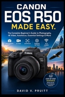 Canon EOS R50 Made Easy: The Complete Beginner’s Guide to Photography, 4K Video, Autofocus, Essential Settings & More B0HF95FFCL Book Cover