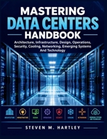 MASTERING DATA CENTERS HANDBOOK: Architecture, Infrastructure, Design, Operations, Security, Cooling, Networking, Emerging Systems And Technology B0HJ8BL26X Book Cover