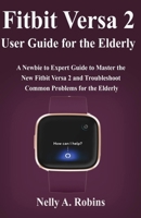 Fitbit Versa 2 User Guide for the Elderly: A Newbie to Expert Guide to Master the New Fitbit Versa 2 and Troubleshoot Common Problems for Elderly Citizens 1700476254 Book Cover