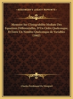 Memoire Sur L'Integrabilite Mediate Des Equations Differentielles, D'Un Ordre Quelconque, Et Entre Un Nombre Quelconque de Variables (1802) 1161006524 Book Cover