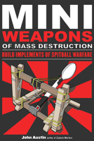 Mini Weapons of Mass Destruction: Build Implements of Spitball Warfare: Build Implements of Spitball Warfare 1556529538 Book Cover