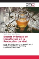 Buenas Prácticas de Manufactura en la Producción de Miel: BPM, MIP, POES, HACCP, Normas ISO e IRAM, Calidad físico-Química y Palinológica de la Miel 6203030228 Book Cover