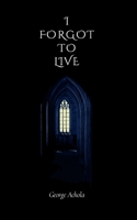 I Forgot to Live: A journey through memory, and meaning B0GXKQQMT1 Book Cover