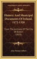 Historic And Municipal Documents Of Ireland, 1172-1320: From The Archives Of The City Of Dublin 1436871468 Book Cover