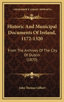 Historic And Municipal Documents Of Ireland, 1172-1320: From The Archives Of The City Of Dublin 1164670344 Book Cover