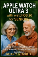 Apple Watch Ultra 3 with WatchOS26 for Seniors: The Step-by-Step Illustrated User Guide to Health, Safety & Everyday Confidence B0G51ZK7GY Book Cover