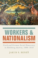 Workers and Nationalism: Czech and German Social Democracy in Habsburg Austria, 1890-1918 0198789297 Book Cover