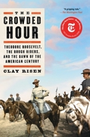 The Crowded Hour: Theodore Roosevelt, the Rough Riders, and the Dawn of the American Century 1501143999 Book Cover