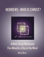 Hebrews: Who is Christ?: A Bible Study Workbook - Five minutes a Day in the Word 1537357654 Book Cover