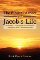 The Biblical Aspect of Jacob's Life: His Background, Character Strengths and Accomplishments, Weaknesses and Failures, Opportunities and Threats 1465387420 Book Cover