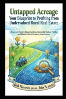 Untapped Acreage: Your Blueprint to Profiting from Undervalued Rural Real Estate: Discover Hidden Opportunities, Generate Higher Yields, and Master Rural Property Investments B0GQMP6SL5 Book Cover