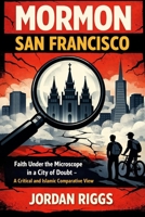 Mormon San Francisco: Faith Under the Microscope in a City of Doubt — A Critical and Islamic Comparative View B0GGGWNVNW Book Cover