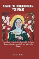 NOVENE ZUR HEILIGEN BRIGIDA VON IRLAND: Neun Tage katholischen Gebets für Heilung, Glauben, Gastfreundschaft und spirituelle Stärke (German Edition) B0GHY72MMD Book Cover