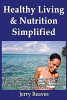 Healthy Living & Nutrition Simplified: Your All-in-One Guide Book to Nutrition, Eating, Fitness, Exercise, Cooking, Diet Plans, Weight Loss & the Health Lifestyle Science for Men, Women & Kids 1493558196 Book Cover