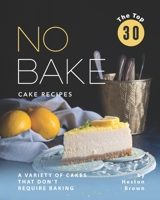 The Top 30 No Bake Cake Recipes: A Variety of Cakes That Don't Require Baking B08MSKDHGR Book Cover