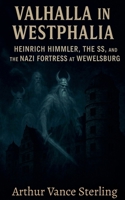 Valhalla in Westphalia: Heinrich Himmler, The SS, and the Nazi Fortress at Wewelsburg B0G6GRTPHQ Book Cover