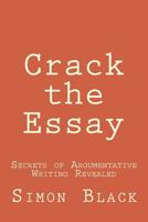 Crack the Essay: Secrets of Argumentative Writing Revealed 0999678299 Book Cover