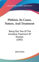 Phthisis, Its Cause, Nature, And Treatment: Being Part Two Of The Antidotal Treatment Of Disease 112067428X Book Cover