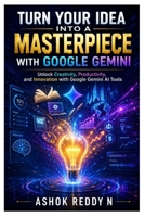 Turn Your Idea Into a Masterpiece with Google Gemini: Unlock Creativity, Productivity, and Innovation with Google Gemini AI Tools B0H33M951C Book Cover
