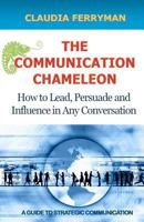 The Communication Chameleon: How to Lead, Persuade and Influence in Any Conversation 1466296364 Book Cover