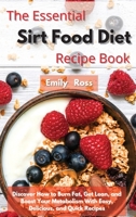 The Essential Sirt Food Diet Recipe Book: Discover How to Burn Fat, Get Lean, and Boost Your Metabolism With Easy, Delicious, and Quick Recipes 1914075749 Book Cover