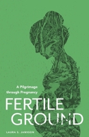 Fertile Ground: A Pilgrimage Through Pregnancy 1944967605 Book Cover