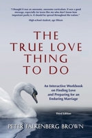 The True Love Thing to Do: An Interactive Workbook on Finding Love and Preparing for an Enduring Marriage 0963570625 Book Cover