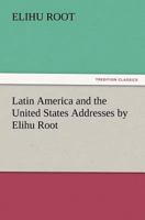 Latin America and the United States; addresses by Elihu Root, collected and edited by Robert Bacon and James Brown Scott 1512229407 Book Cover