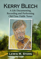 Kerry Blech: A Life Documenting, Recording and Performing Old-Time Fiddle Tunes 1476698430 Book Cover