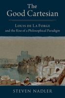 The Good Cartesian: Louis de La Forge and the Rise of a Philosophical Paradigm 0197671713 Book Cover