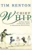 Chief Whip: The Role, History and Black Arts of Parliamentary Whipping 1842750984 Book Cover
