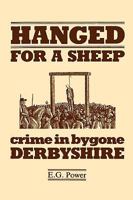 Hanged for a Sheep: Crime and Punishment in Bygone Derbyshire 0907758002 Book Cover