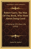 Robert Garry, The Man Of One Book, Who Went About Doing Good: A Memorial Of A Rare Life 1120694353 Book Cover