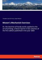 Moxon's Mechanick Exercises: Or, the doctrine of handy-works applied to the art of printing; a literal reprint in two volumes of the first edition published in the year 1683 3337426867 Book Cover