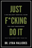 Just F*cking Do It: A No-Bullshit Survival Guide For First Responders — What The Academy Didn’t Teach You 1069738204 Book Cover