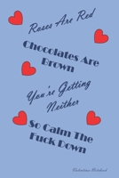 Valentines Notebook: Roses Are Red Chocolates Are Brown, You're Getting Neither So Calm The Fuck Down Naughty Valentines Day Journal For Him Or Her 1660610605 Book Cover