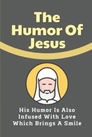 The Humor Of Jesus: His Humor Is Also Infused With Love Which Brings A Smile: Jesus'S Wit B098RYVBCY Book Cover