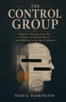 The Control Group: America's Seventy-Year War to Master the Human Mind — from MKUltra to the Age of Influence B0H6CRH7MN Book Cover