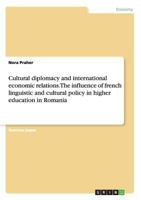 Cultural diplomacy and international economic relations. The influence of french linguistic and cultural policy in higher education in Romania 3656766770 Book Cover