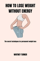 HOW TO LOSE WEIGHT WITHOUT ENERGY: The secret techniques for permanent weight lose B0BKRZK35K Book Cover