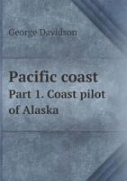 Pacific Coast: Coast Pilot Of Alaska, First Part, From Southern Boundary To Cook's Inlet 1175548758 Book Cover