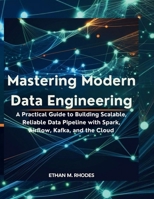 Mastering Modern Data Engineering: A Practical Guide to Building Scalable, Reliable Data Pipelines with Spark, Airflow, Kafka, and the Cloud B0FKFQWCTQ Book Cover