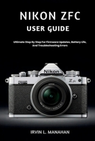 NIKON ZFC USER GUIDE: Ultimate Step By Step For Firmware Updates, Battery Life, And Troubleshooting Errors B0H5FCVVKK Book Cover